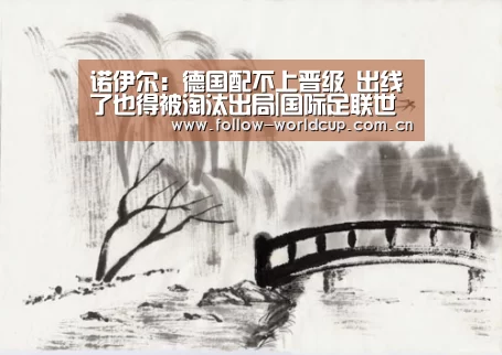 诺伊尔:德国配不上晋级 出线了也得被淘汰出局|国际足联世界杯(图1) 赛事新闻
