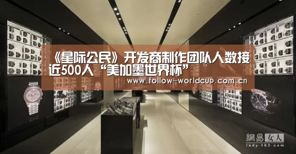 《星际公民》开发商制作团队人数接近500人“美加墨世界杯”(图1) 赛事新闻