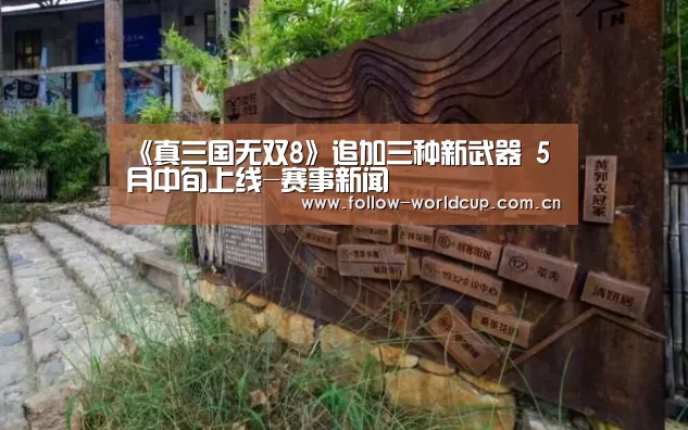 《真三国无双8》追加三种新武器 5月中旬上线-赛事新闻(图1) 赛事新闻