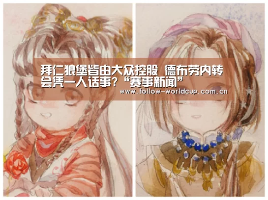 拜仁狼堡皆由大众控股 德布劳内转会凭一人话事?“赛事新闻”(图3) 实时比分
