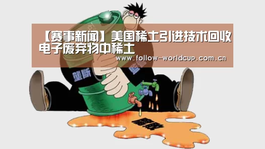 【赛事新闻】美国稀土引进技术回收电子废弃物中稀土(图2) 实时比分