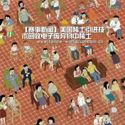 【赛事新闻】美国稀土引进技术回收电子废弃物中稀土(图4) 实时比分