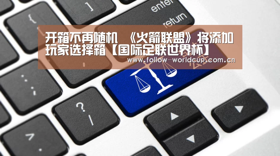 开箱不再随机 《火箭联盟》将添加玩家选择箱【国际足联世界杯】(图2) 实时比分